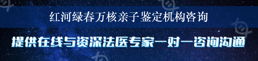 红河绿春万核亲子鉴定机构咨询